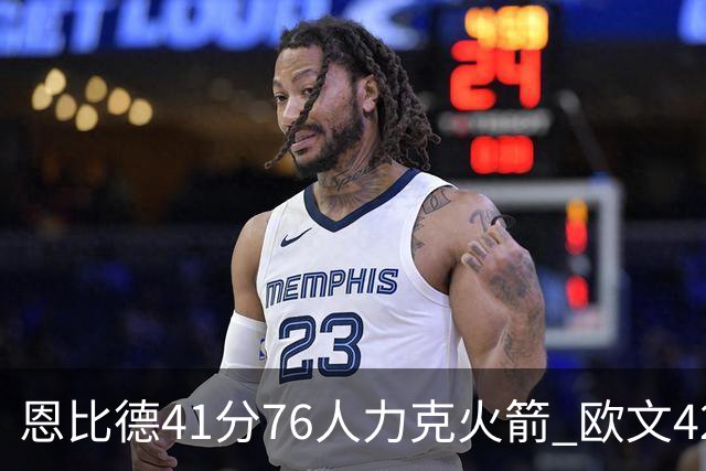 恩比德41分76人力克火箭 欧文42分独行侠险胜